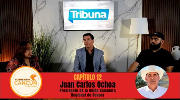 Sobremesa Cancún Episodio 12: Juan Carlos Ochoa, presidente de la Unión Ganadera Regional de Sonora