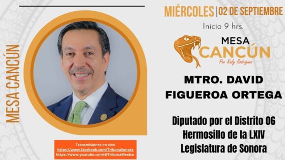 Mesa Cancún con David Figueroa Ortega, Diputado por el Distrito 06 en Sonora