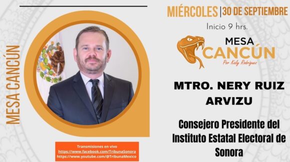 Mesa Cancún con Nery Ruiz, Consejero Presidente del Instituto Estatal Electoral de Sonora